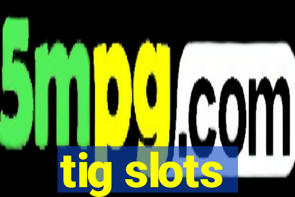 tig slots